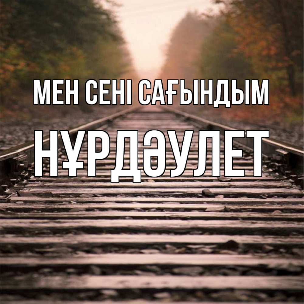 Күн сайын ашық хат с именем, НҰРДӘУЛЕТ Мен сені сағындым приезжай Онлайн тегін жүктеп алу тілектері бар керемет карта 
