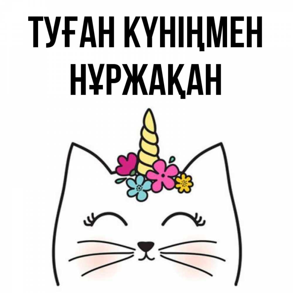 Күн сайын ашық хат с именем, НҰРЖАҚАН Туған күніңмен милый кот с одним рожком Онлайн тегін жүктеп алу тілектері бар керемет карта 