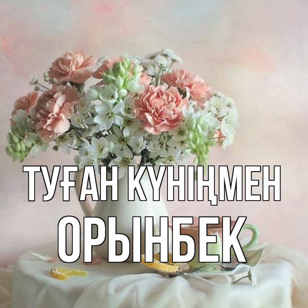 Күн сайын ашық хат с именем, ОРЫНБЕК Туған күніңмен с цветами Онлайн тегін жүктеп алу тілектері бар керемет карта 