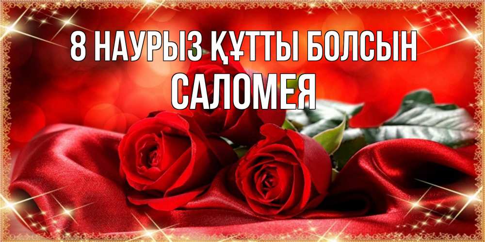 Күн сайын ашық хат с именем, Саломея 8 наурыз құтты болсын открытка красного цвета с розами на 8 марта Онлайн тегін жүктеп алу тілектері бар керемет карта 