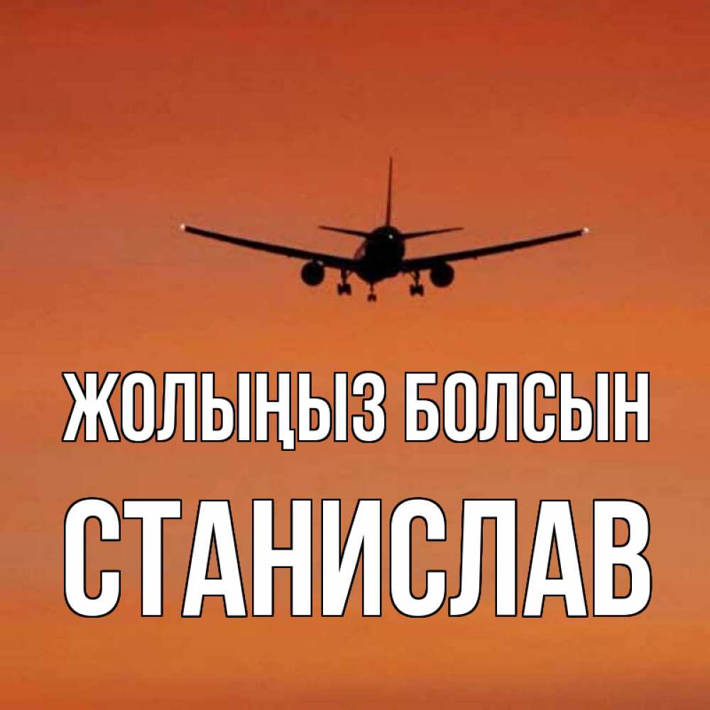 Күн сайын ашық хат с именем, Станислав Жолыңыз болсын силуэт самолета Онлайн тегін жүктеп алу тілектері бар керемет карта 