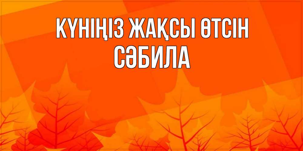 Күн сайын ашық хат с именем, СӘБИЛА Күніңіз жақсы өтсін осеннее настроение Онлайн тегін жүктеп алу тілектері бар керемет карта 