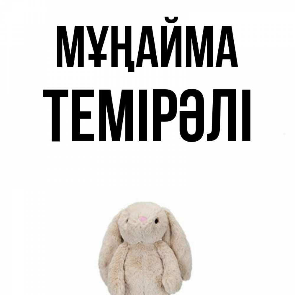 Күн сайын ашық хат с именем, ТЕМІРӘЛІ Мұңайма детская игрушка зайчика Онлайн тегін жүктеп алу тілектері бар керемет карта 