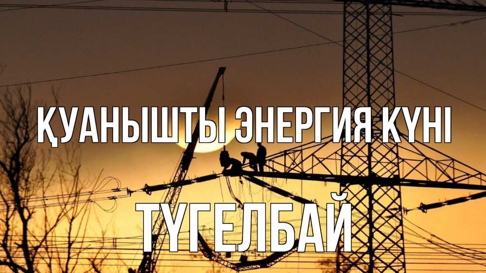Күн сайын ашық хат с именем, ТҮГЕЛБАЙ Қуанышты энергия күні ЛЭП ремонт закат Онлайн тегін жүктеп алу тілектері бар керемет карта 