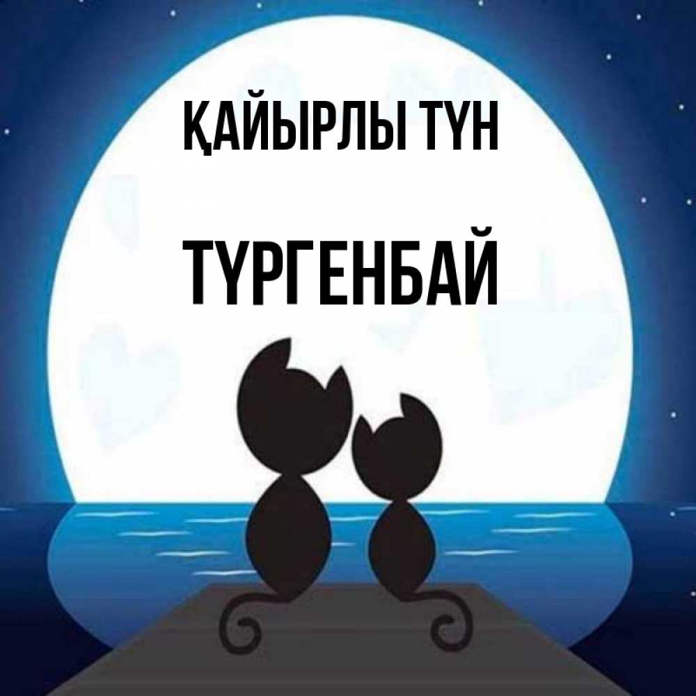 Күн сайын ашық хат с именем, ТҮРГЕНБАЙ Қайырлы түн луна море мост Онлайн тегін жүктеп алу тілектері бар керемет карта 