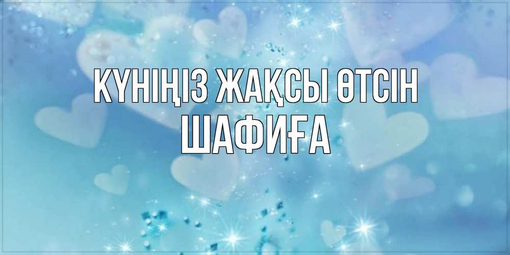 Күн сайын ашық хат с именем, ШАФИҒА Күніңіз жақсы өтсін хорошего дня Онлайн тегін жүктеп алу тілектері бар керемет карта 
