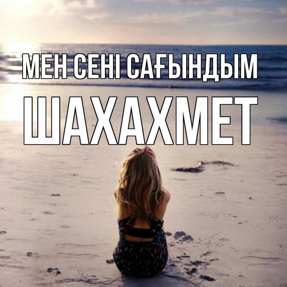 Күн сайын ашық хат с именем, ШАХАХМЕТ Мен сені сағындым тебя 1 Онлайн тегін жүктеп алу тілектері бар керемет карта 