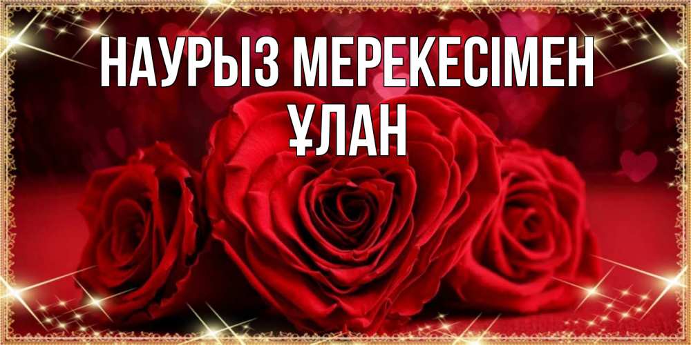 Күн сайын ашық хат с именем, ҰЛАН Наурыз мерекесімен три красные розы Онлайн тегін жүктеп алу тілектері бар керемет карта 