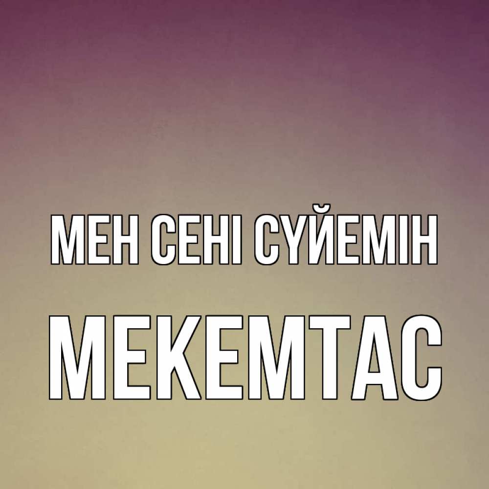 Күн сайын ашық хат с именем, МЕКЕМТАС Мен сені сүйемін для любимой Онлайн тегін жүктеп алу тілектері бар керемет карта 