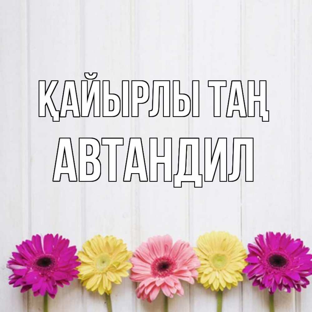 Күн сайын ашық хат с именем, Автандил Қайырлы таң красный желтый и розовый цветок Онлайн тегін жүктеп алу тілектері бар керемет карта 
