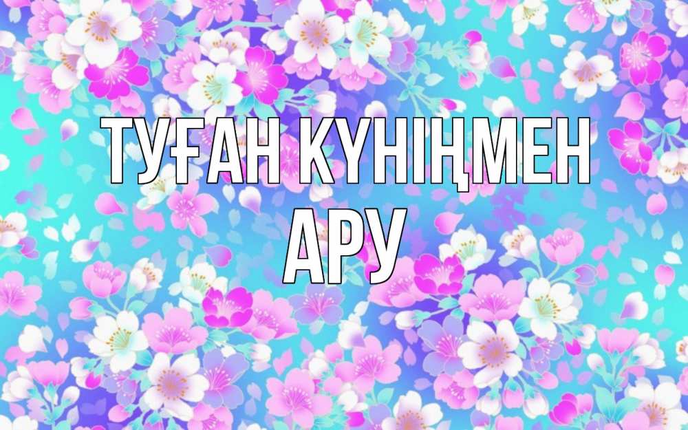 Күн сайын ашық хат с именем, АРУ Туған күніңмен открытка с заливкой Онлайн тегін жүктеп алу тілектері бар керемет карта 