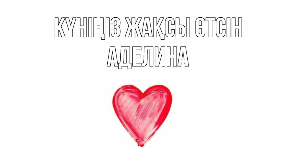 Күн сайын ашық хат с именем, Аделина Күніңіз жақсы өтсін прекрасного дня любимой Онлайн тегін жүктеп алу тілектері бар керемет карта 
