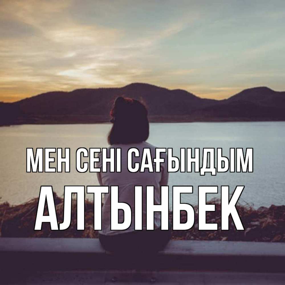 Күн сайын ашық хат с именем, Алтынбек Мен сені сағындым я уже соскучилась Онлайн тегін жүктеп алу тілектері бар керемет карта 