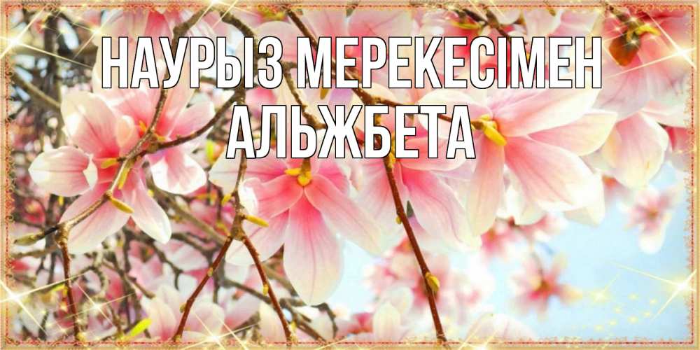 Күн сайын ашық хат с именем, Альжбета Наурыз мерекесімен цветы деревьев на праздник весны наурыз Онлайн тегін жүктеп алу тілектері бар керемет карта 