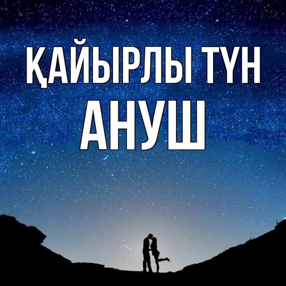 Күн сайын ашық хат с именем, Ануш Қайырлы түн звездное небо и люди Онлайн тегін жүктеп алу тілектері бар керемет карта 