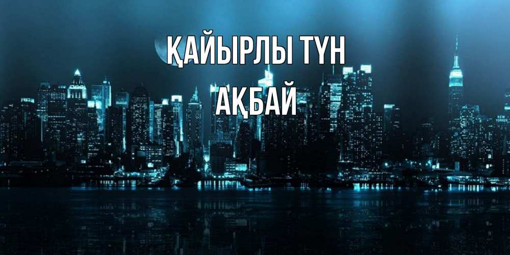 Күн сайын ашық хат с именем, Ақбай Қайырлы түн городской пейзаж Онлайн тегін жүктеп алу тілектері бар керемет карта 
