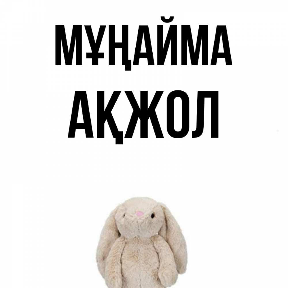 Күн сайын ашық хат с именем, Ақжол Мұңайма детская игрушка зайчика Онлайн тегін жүктеп алу тілектері бар керемет карта 