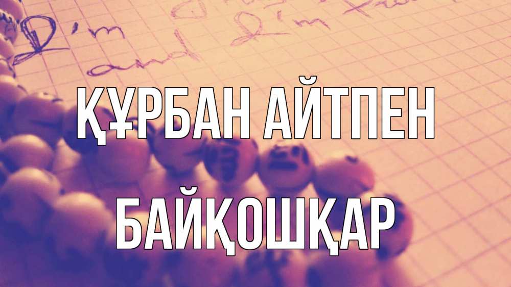 Күн сайын ашық хат с именем, Байқошқар Құрбан айтпен четки Онлайн тегін жүктеп алу тілектері бар керемет карта 
