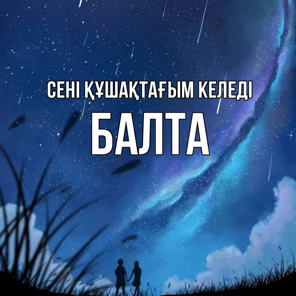 Күн сайын ашық хат с именем, Балта сені құшақтағым келеді камыши Онлайн тегін жүктеп алу тілектері бар керемет карта 