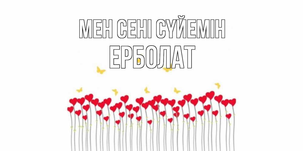 Күн сайын ашық хат с именем, Ерболат Мен сені сүйемін бабочки,сердечки Онлайн тегін жүктеп алу тілектері бар керемет карта 