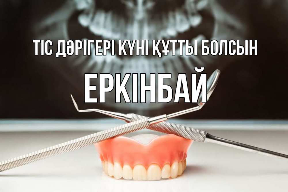 Күн сайын ашық хат с именем, Еркінбай Тіс дәрігері күні құтты болсын с днем стоматолога Онлайн тегін жүктеп алу тілектері бар керемет карта 