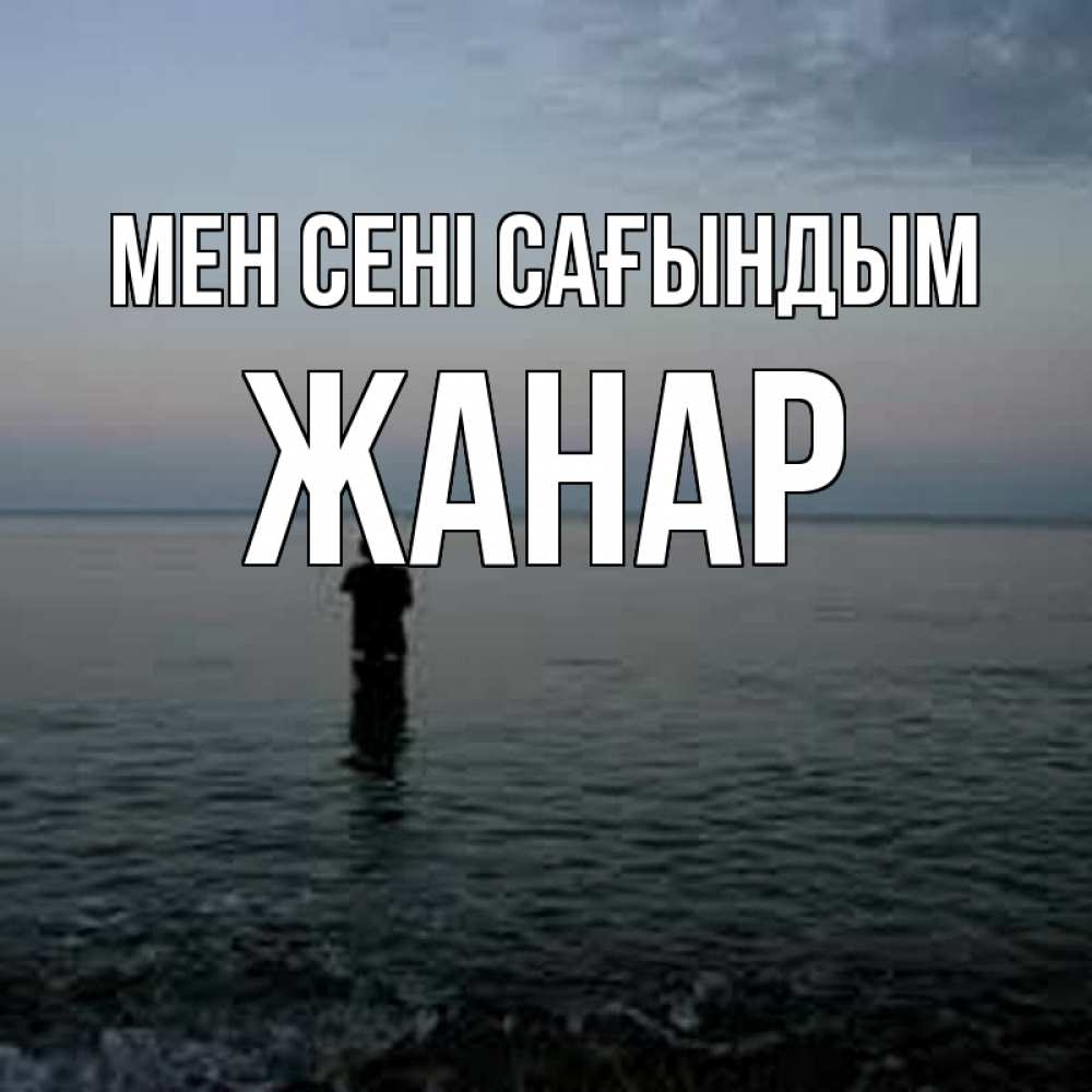 Күн сайын ашық хат с именем, ЖАНАР Мен сені сағындым скука Онлайн тегін жүктеп алу тілектері бар керемет карта 