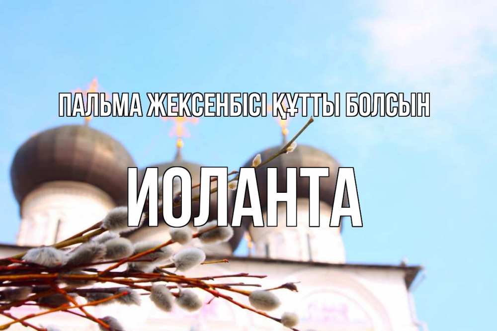 Күн сайын ашық хат с именем, Иоланта Пальма жексенбісі құтты болсын верба Онлайн тегін жүктеп алу тілектері бар керемет карта 