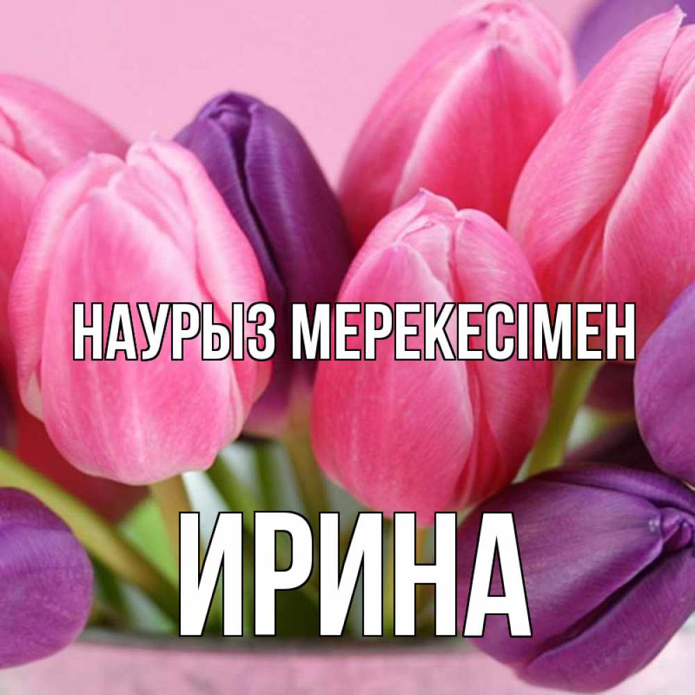 Күн сайын ашық хат с именем, Ирина Наурыз мерекесімен маме 1 Онлайн тегін жүктеп алу тілектері бар керемет карта 