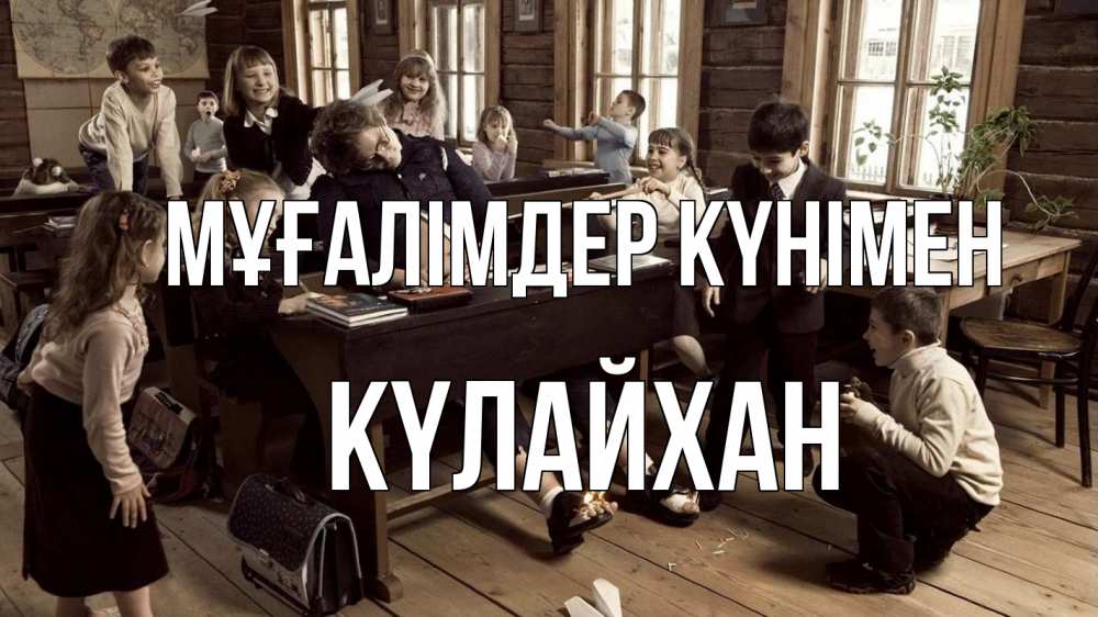 Күн сайын ашық хат с именем, КҮЛАЙХАН Мұғалімдер күнімен с днем учителя Онлайн тегін жүктеп алу тілектері бар керемет карта 