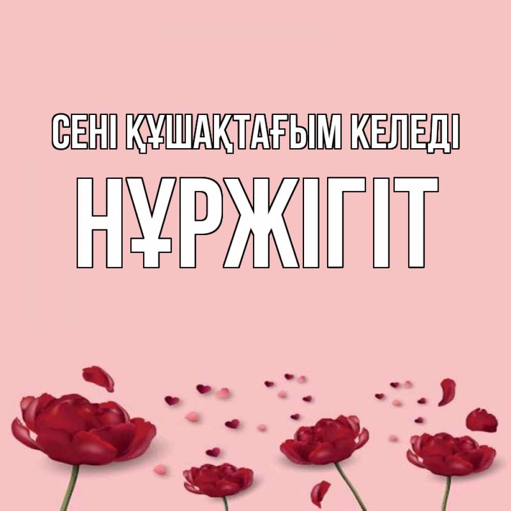 Күн сайын ашық хат с именем, НҰРЖІГІТ сені құшақтағым келеді бесплатно Онлайн тегін жүктеп алу тілектері бар керемет карта 