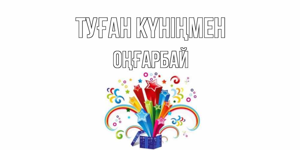 Күн сайын ашық хат с именем, ОҢҒАРБАЙ Туған күніңмен Коробка,радуга,звезды Онлайн тегін жүктеп алу тілектері бар керемет карта 