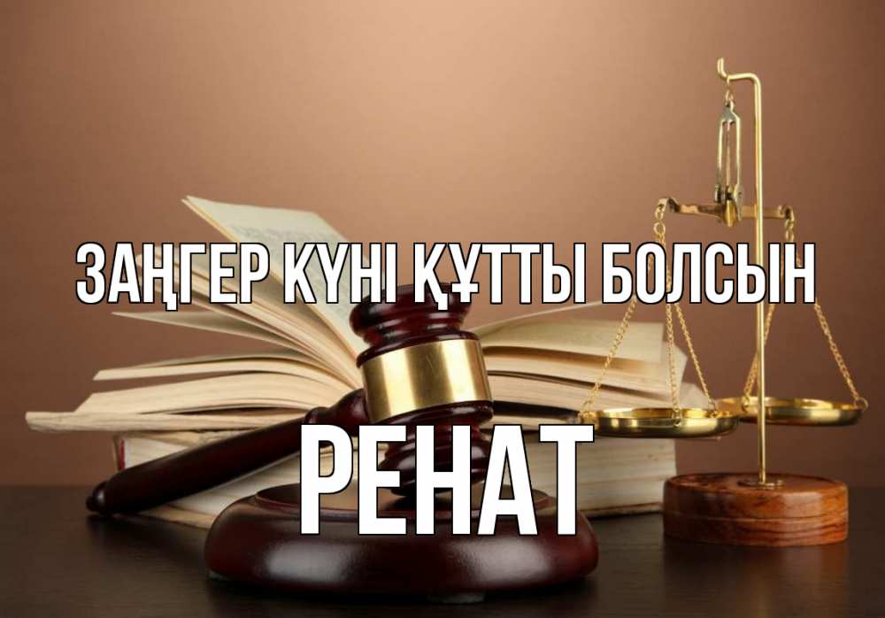 Күн сайын ашық хат с именем, РЕНАТ Заңгер күні құтты болсын с днем юриста Онлайн тегін жүктеп алу тілектері бар керемет карта 