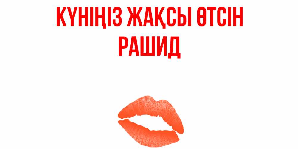 Күн сайын ашық хат с именем, Рашид Күніңіз жақсы өтсін удачного дня с поцелуем Онлайн тегін жүктеп алу тілектері бар керемет карта 