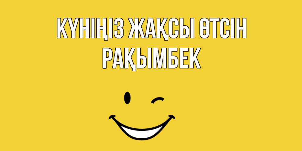 Күн сайын ашық хат с именем, Рақымбек Күніңіз жақсы өтсін позитивного дня Онлайн тегін жүктеп алу тілектері бар керемет карта 