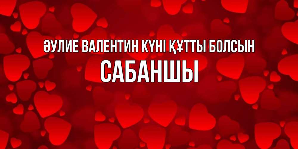 Күн сайын ашық хат с именем, САБАНШЫ Әулие Валентин күні құтты болсын новые бесплатные открытки на 14 февраля, день всех влюбленных Онлайн тегін жүктеп алу тілектері бар керемет карта 