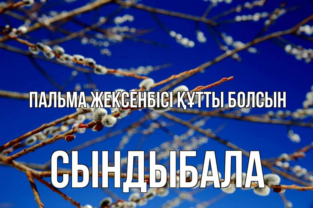 Күн сайын ашық хат с именем, СЫНДЫБАЛА Пальма жексенбісі құтты болсын верба Онлайн тегін жүктеп алу тілектері бар керемет карта 
