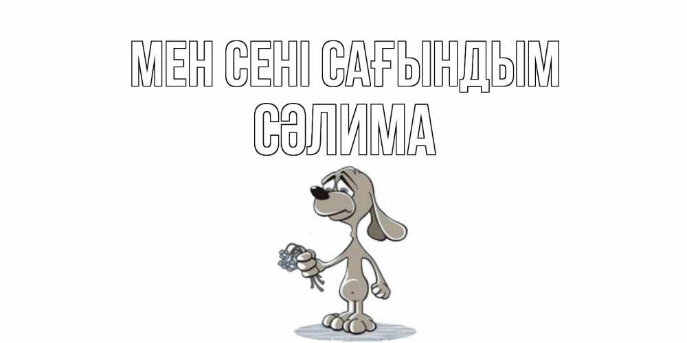Күн сайын ашық хат с именем, СӘЛИМА Мен сені сағындым я по тебе скучаю с песиком Онлайн тегін жүктеп алу тілектері бар керемет карта 