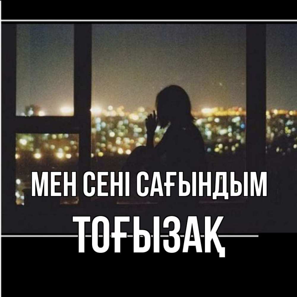 Күн сайын ашық хат с именем, ТОҒЫЗАҚ Мен сені сағындым у окна Онлайн тегін жүктеп алу тілектері бар керемет карта 