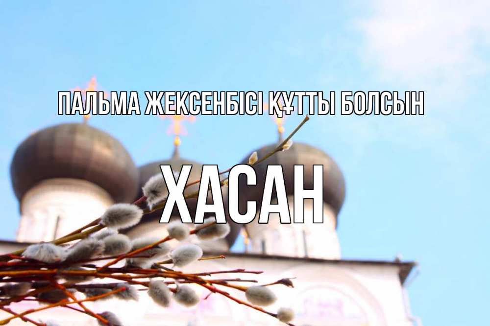 Күн сайын ашық хат с именем, ХАСАН Пальма жексенбісі құтты болсын верба Онлайн тегін жүктеп алу тілектері бар керемет карта 