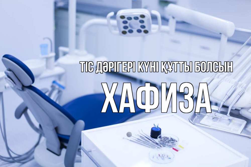 Күн сайын ашық хат с именем, ХАФИЗА Тіс дәрігері күні құтты болсын с днем стоматолога  2 Онлайн тегін жүктеп алу тілектері бар керемет карта 