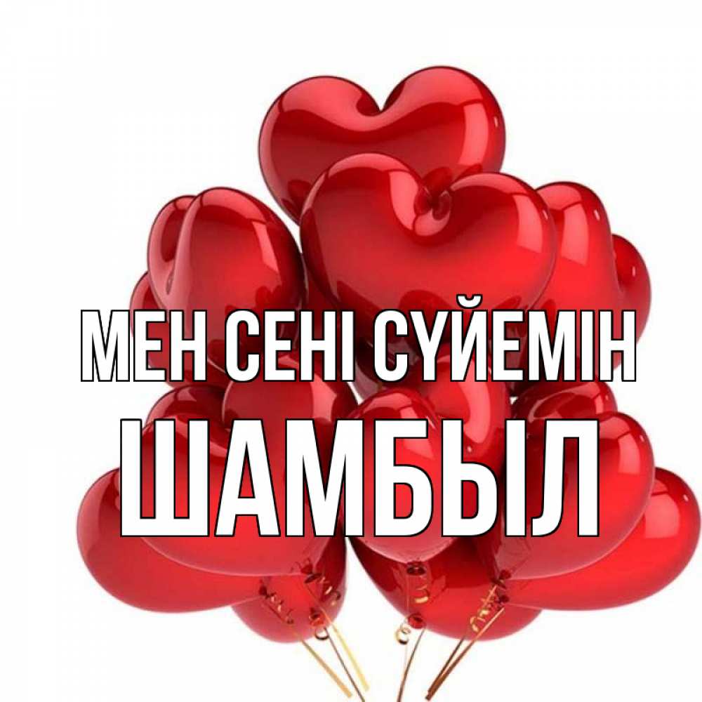 Күн сайын ашық хат с именем, ШАМБЫЛ Мен сені сүйемін бордовые шары Онлайн тегін жүктеп алу тілектері бар керемет карта 