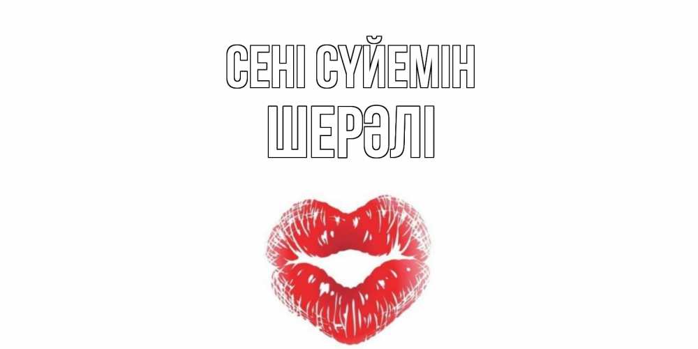 Күн сайын ашық хат с именем, ШЕРӘЛІ Сені сүйемін поцелуй Онлайн тегін жүктеп алу тілектері бар керемет карта 