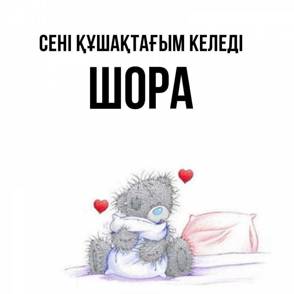 Күн сайын ашық хат с именем, ШОРА сені құшақтағым келеді сердечки мишка Тедди и кроватка Онлайн тегін жүктеп алу тілектері бар керемет карта 