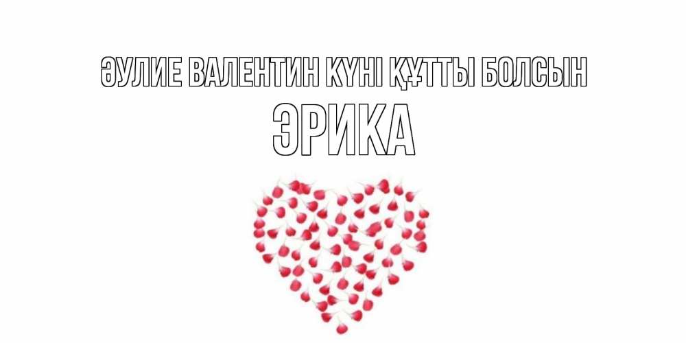 Күн сайын ашық хат с именем, Эрика Әулие Валентин күні құтты болсын сердечко для любимой Онлайн тегін жүктеп алу тілектері бар керемет карта 