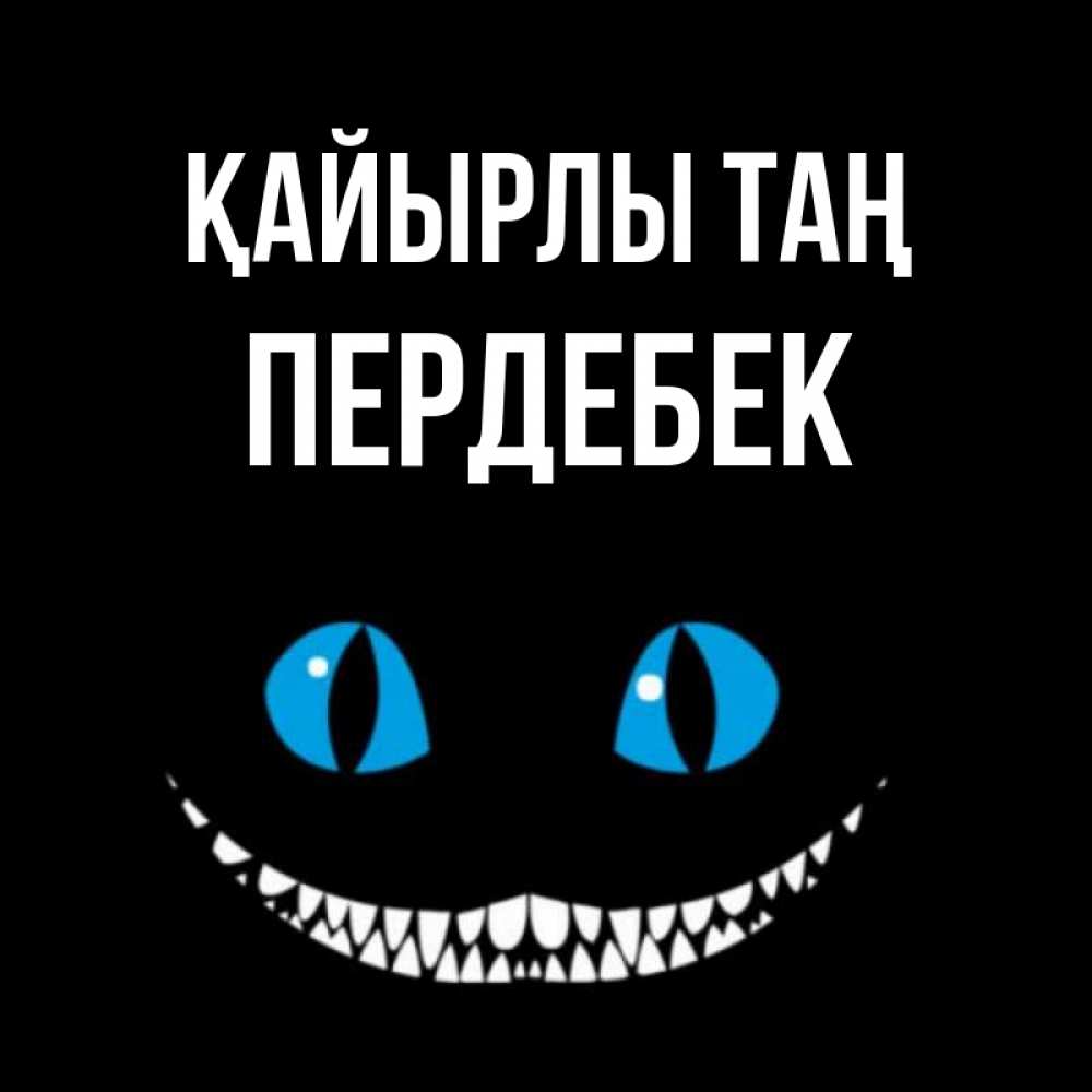 Күн сайын ашық хат с именем, ПЕРДЕБЕК Қайырлы таң голубые глаза и зубки Онлайн тегін жүктеп алу тілектері бар керемет карта 