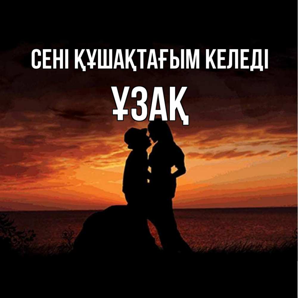 Күн сайын ашық хат с именем, ҰЗАҚ сені құшақтағым келеді парень и девушка и оранжевое небо Онлайн тегін жүктеп алу тілектері бар керемет карта 
