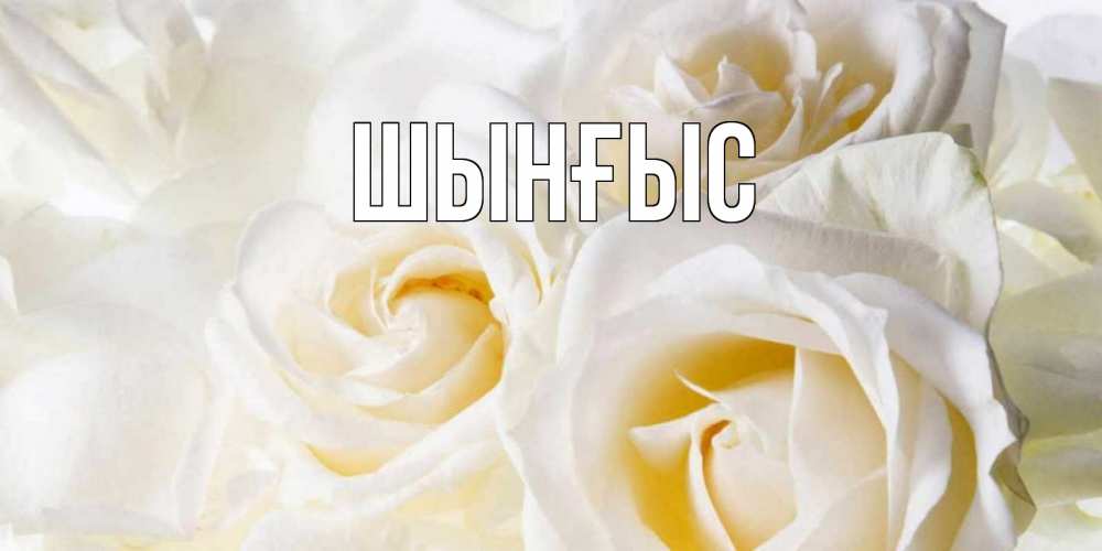 Картинка  с именем , ШЫНҒЫС! ТУҒАН КҮНІҢМЕН!