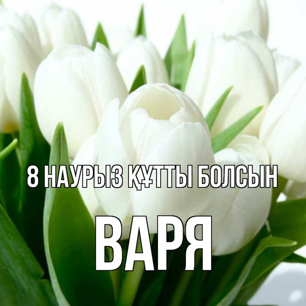 Күн сайын ашық хат с именем, Варя 8 наурыз құтты болсын цветы Онлайн тегін жүктеп алу тілектері бар керемет карта 