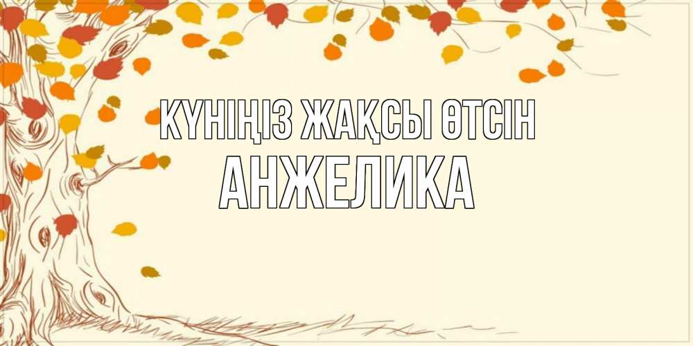 Күн сайын ашық хат с именем, Анжелика Күніңіз жақсы өтсін осенний листопад Онлайн тегін жүктеп алу тілектері бар керемет карта 