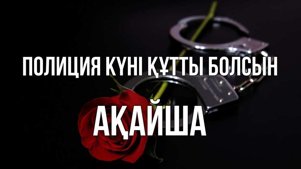 Күн сайын ашық хат с именем, АҚАЙША Полиция күні құтты болсын роза и наручники Онлайн тегін жүктеп алу тілектері бар керемет карта 